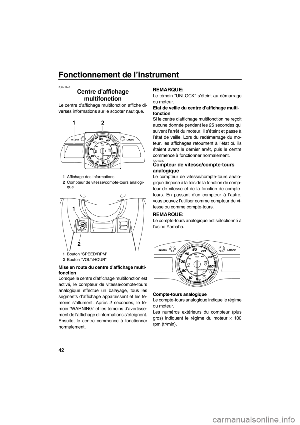 YAMAHA FX HO CRUISER 2012  Notices Demploi (in French) Fonctionnement de l’instrument
42
FJU42240
Centre d’affichage 
multifonction 
Le centre d’affichage multifonction affiche di-
verses informations sur le scooter nautique.
Mise en route du centre