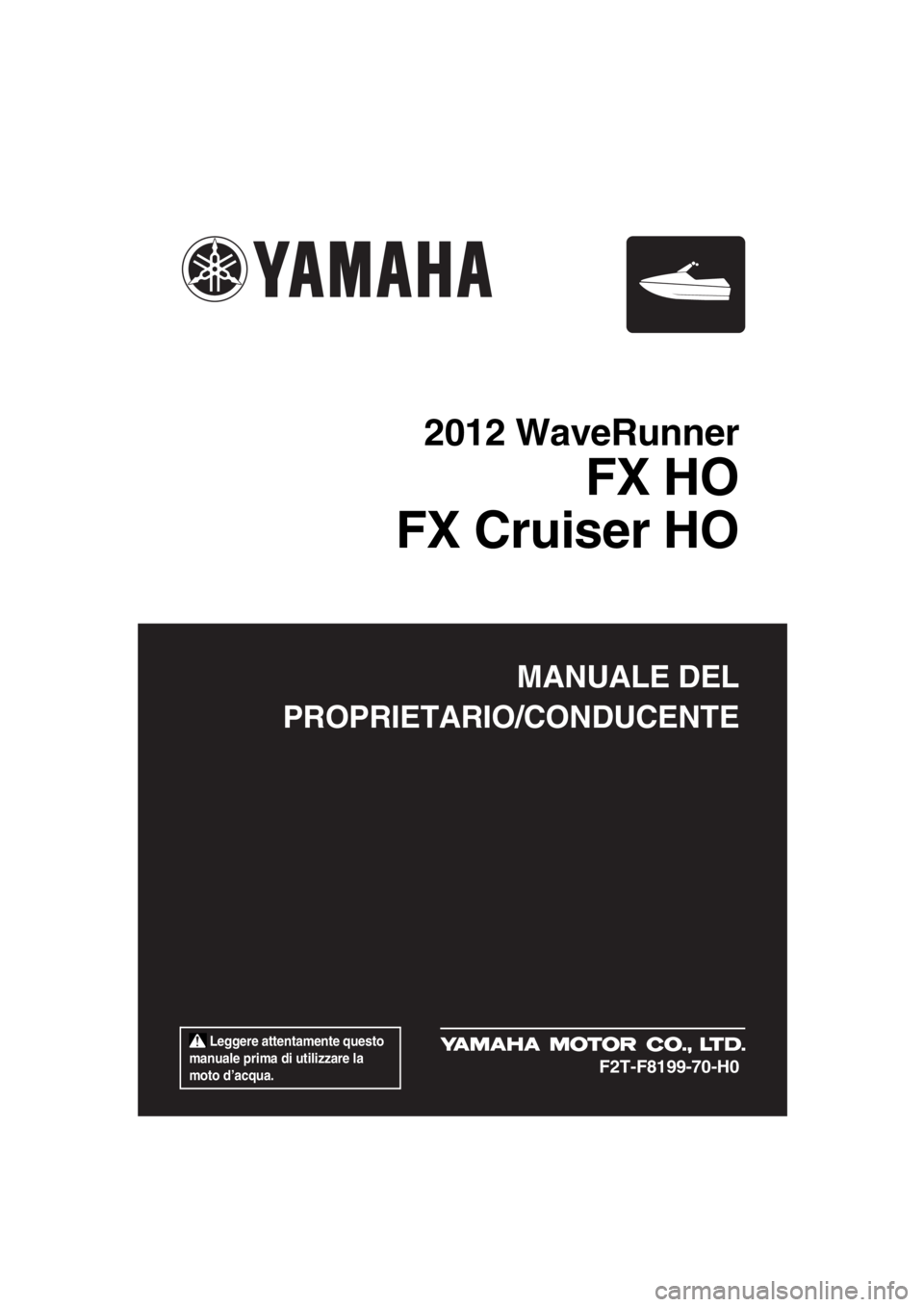 YAMAHA FX HO CRUISER 2012  Manuale duso (in Italian)  Leggere attentamente questo 
manuale prima di utilizzare la 
moto d’acqua.
MANUALE DEL
PROPRIETARIO/CONDUCENTE
2012 WaveRunner
FX HO
FX Cruiser HO
F2T-F8199-70-H0
UF2T70H0.book  Page 1  Tuesday, Ja