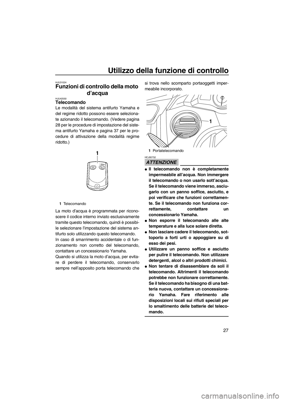 YAMAHA FX HO 2012  Manuale duso (in Italian) Utilizzo della funzione di controllo
27
HJU31024
Funzioni di controllo della moto 
d’acqua 
HJU42550Telecomando 
Le modalità del sistema antifurto Yamaha e
del regime ridotto possono essere selezio