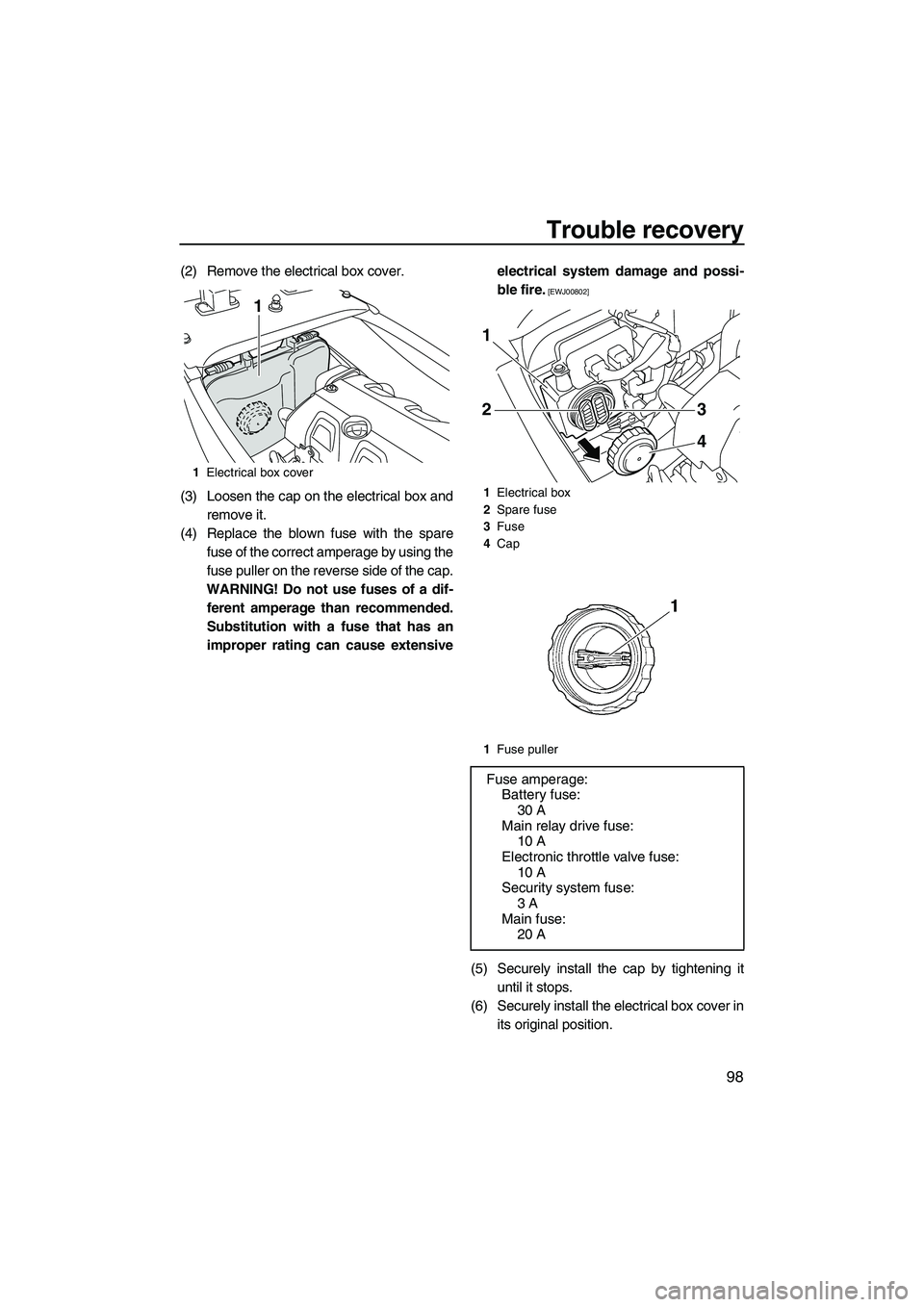 YAMAHA FX HO CRUISER 2010 Owners Manual Trouble recovery
98
(2) Remove the electrical box cover.
(3) Loosen the cap on the electrical box and
remove it.
(4) Replace the blown fuse with the spare
fuse of the correct amperage by using the
fus YAMAHA FX HO CRUISER 2010 Owners Manual Trouble recovery
98
(2) Remove the electrical box cover.
(3) Loosen the cap on the electrical box and
remove it.
(4) Replace the blown fuse with the spare
fuse of the correct amperage by using the
fus