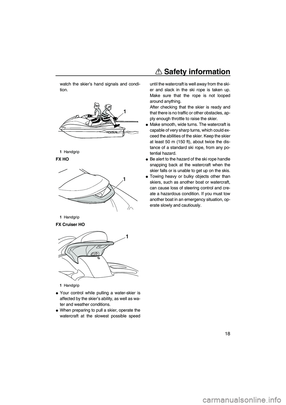 YAMAHA FX HO 2010  Owners Manual Safety information
18
watch the skier’s hand signals and condi-
tion.
FX HO
FX Cruiser HO
Your control while pulling a water-skier is
affected by the skier’s ability, as well as wa-
ter and weath