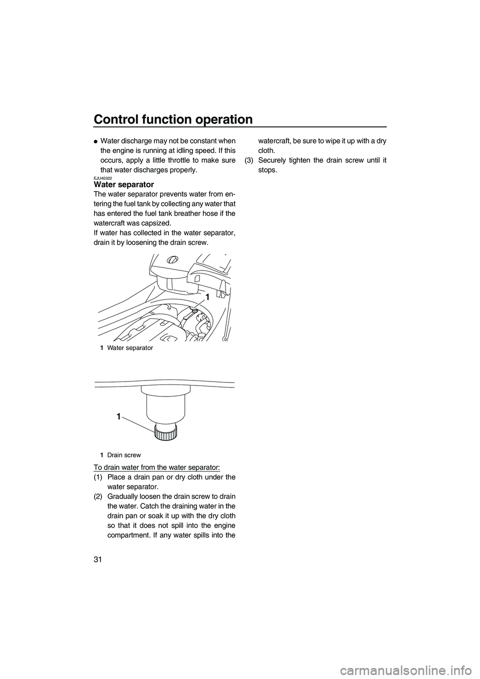 YAMAHA FX HO CRUISER 2010 Owners Guide Control function operation
31
Water discharge may not be constant when
the engine is running at idling speed. If this
occurs, apply a little throttle to make sure
that water discharges properly.
EJU4