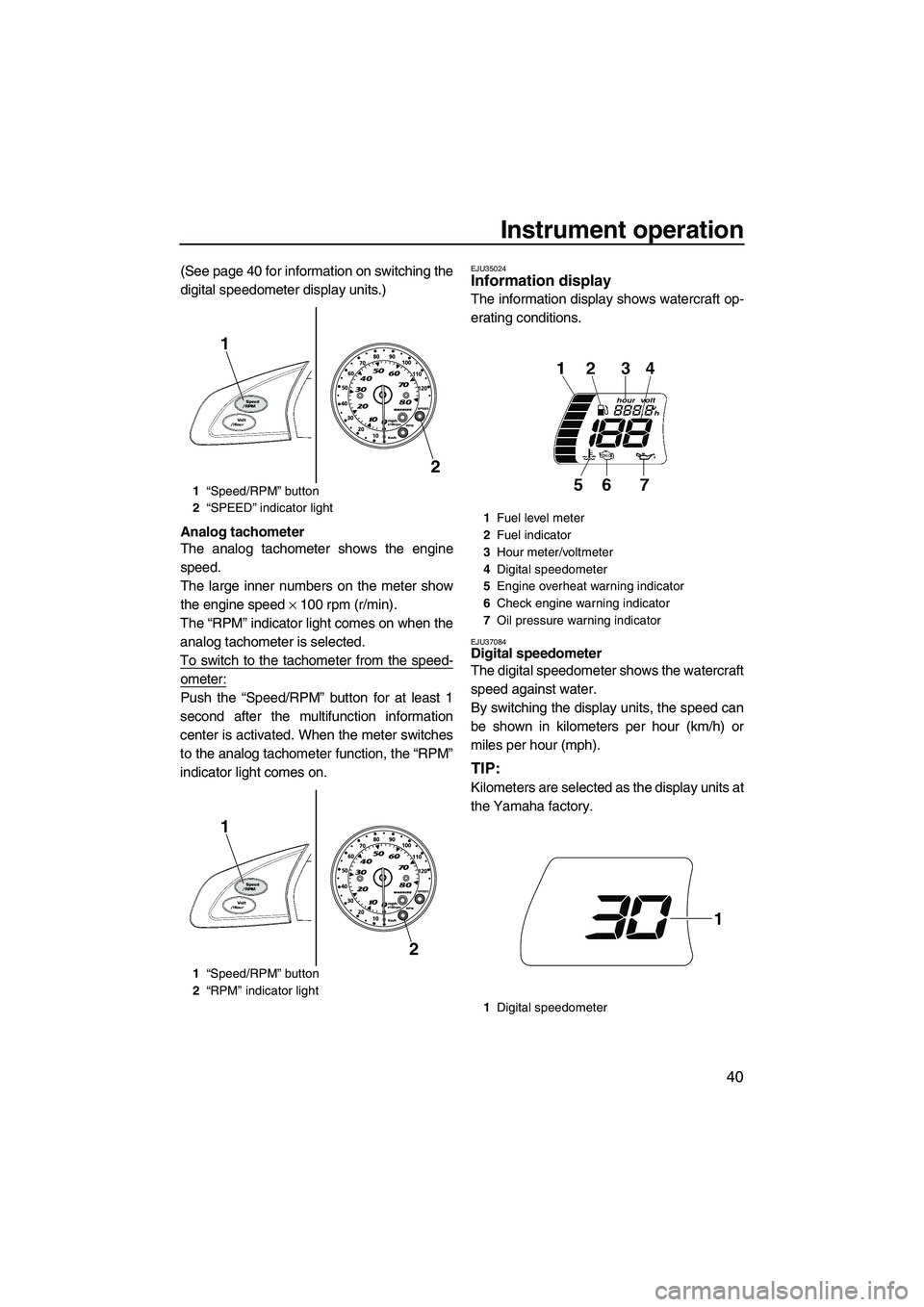 YAMAHA FX HO 2010  Owners Manual Instrument operation
40
(See page 40 for information on switching the
digital speedometer display units.)
Analog tachometer
The analog tachometer shows the engine
speed.
The large inner numbers on the