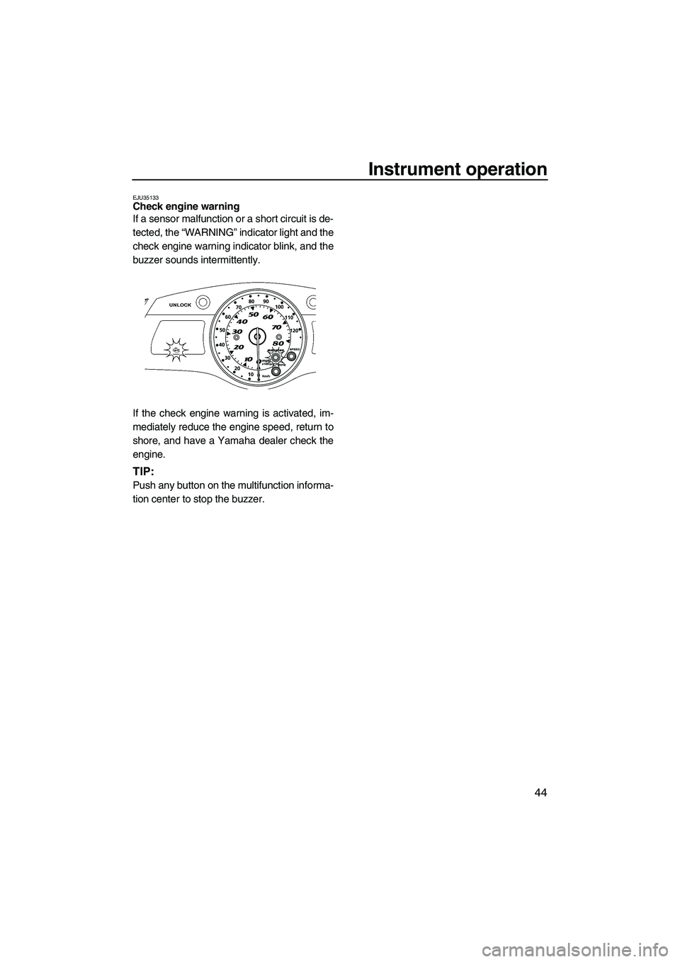 YAMAHA FX HO CRUISER 2010 Owners Manual Instrument operation
44
EJU35133Check engine warning
If a sensor malfunction or a short circuit is de-
tected, the “WARNING” indicator light and the
check engine warning indicator blink, and the
YAMAHA FX HO CRUISER 2010 Owners Manual Instrument operation
44
EJU35133Check engine warning
If a sensor malfunction or a short circuit is de-
tected, the “WARNING” indicator light and the
check engine warning indicator blink, and the