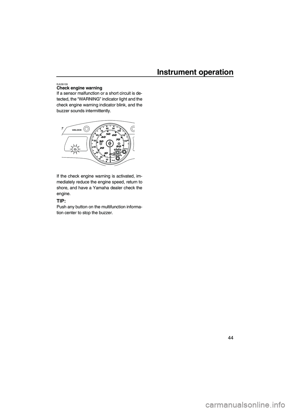YAMAHA FX HO CRUISER 2010  Owners Manual Instrument operation
44
EJU35133Check engine warning 
If a sensor malfunction or a short circuit is de-
tected, the “WARNING” indicator light and the
check engine warning indicator blink, and the
