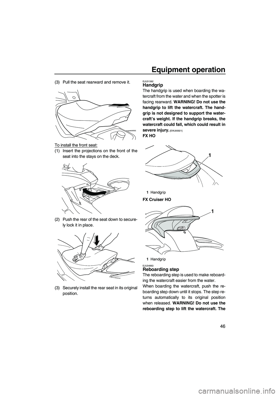 YAMAHA FX HO CRUISER 2010 Workshop Manual Equipment operation
46
(3) Pull the seat rearward and remove it.
To install the front seat:
(1) Insert the projections on the front of the
seat into the stays on the deck.
(2) Push the rear of the sea