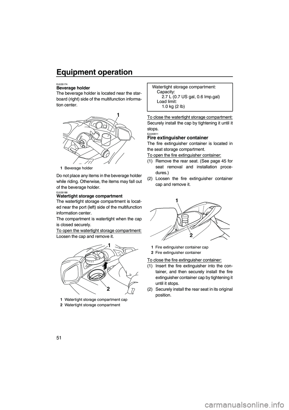 YAMAHA FX HO CRUISER 2010 Workshop Manual Equipment operation
51
EJU35174Beverage holder 
The beverage holder is located near the star-
board (right) side of the multifunction informa-
tion center.
Do not place any items in the beverage holde