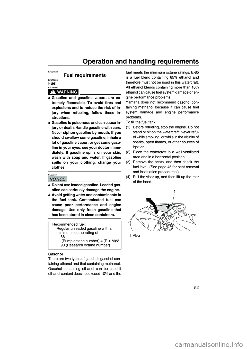 YAMAHA FX HO 2010  Owners Manual Operation and handling requirements
52
EJU31822
Fuel requirements EJU37225Fuel 
WARNING
EWJ00282
Gasoline and gasoline vapors are ex-
tremely flammable. To avoid fires and
explosions and to reduce th