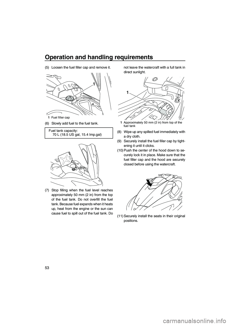 YAMAHA FX HO CRUISER 2010 Workshop Manual Operation and handling requirements
53
(5) Loosen the fuel filler cap and remove it.
(6) Slowly add fuel to the fuel tank.
(7) Stop filling when the fuel level reaches
approximately 50 mm (2 in) from 
