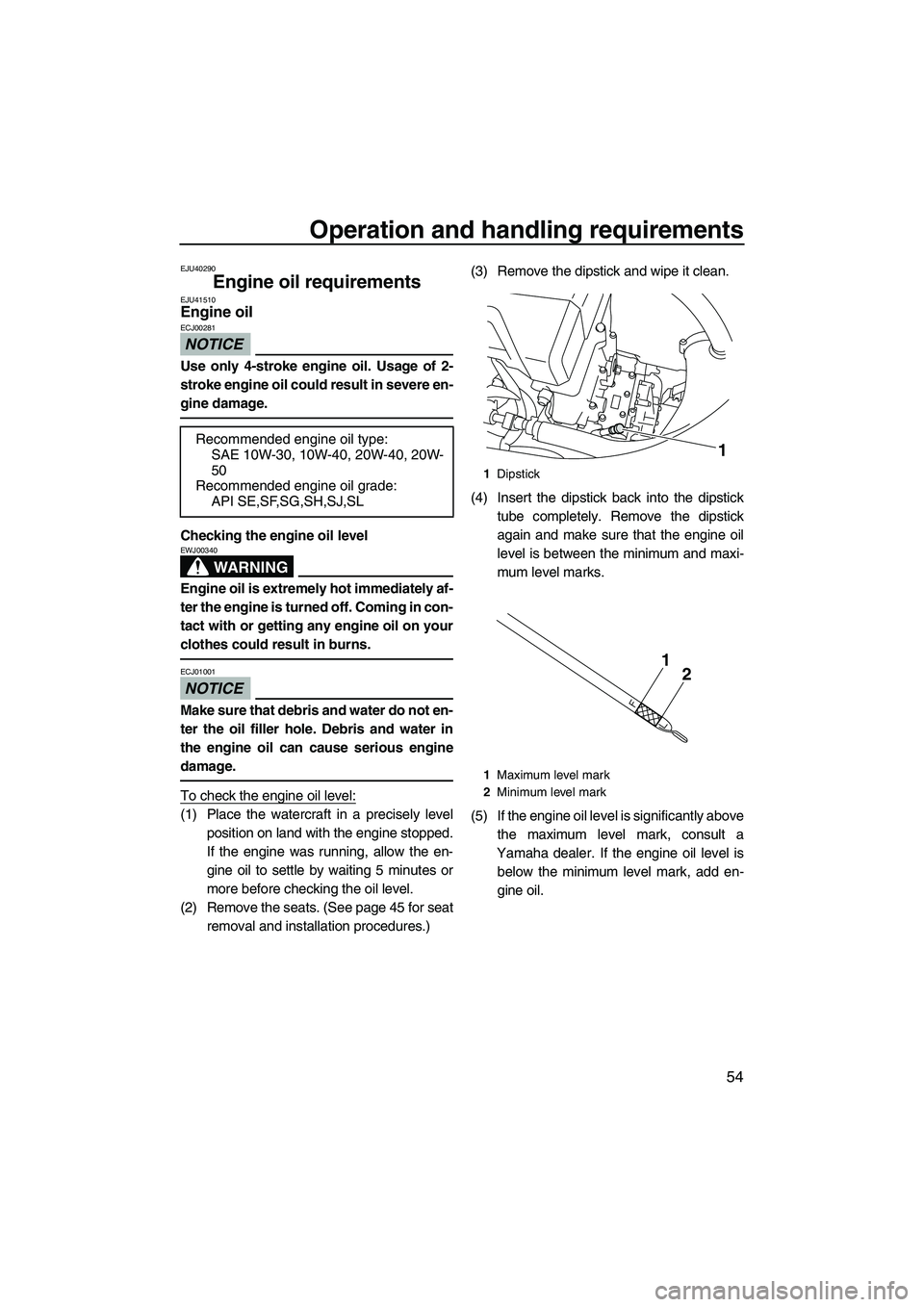 YAMAHA FX HO CRUISER 2010 Repair Manual Operation and handling requirements
54
EJU40290
Engine oil requirements EJU41510Engine oil 
NOTICE
ECJ00281
Use only 4-stroke engine oil. Usage of 2-
stroke engine oil could result in severe en-
gine 