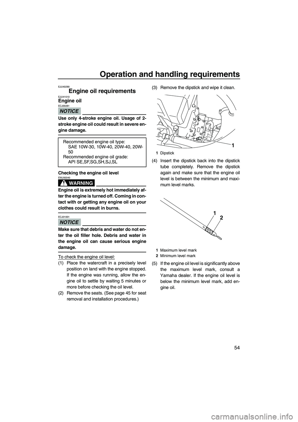 YAMAHA FX HO CRUISER 2010  Owners Manual Operation and handling requirements
54
EJU40290
Engine oil requirements EJU41510Engine oil 
NOTICE
ECJ00281
Use only 4-stroke engine oil. Usage of 2-
stroke engine oil could result in severe en-
gine 