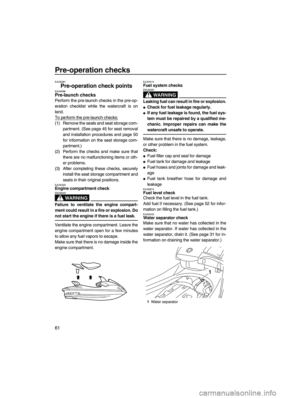 YAMAHA FX HO CRUISER 2010 Repair Manual Pre-operation checks
61
EJU32281
Pre-operation check points EJU40096Pre-launch checks 
Perform the pre-launch checks in the pre-op-
eration checklist while the watercraft is on
land.
To perform the pr