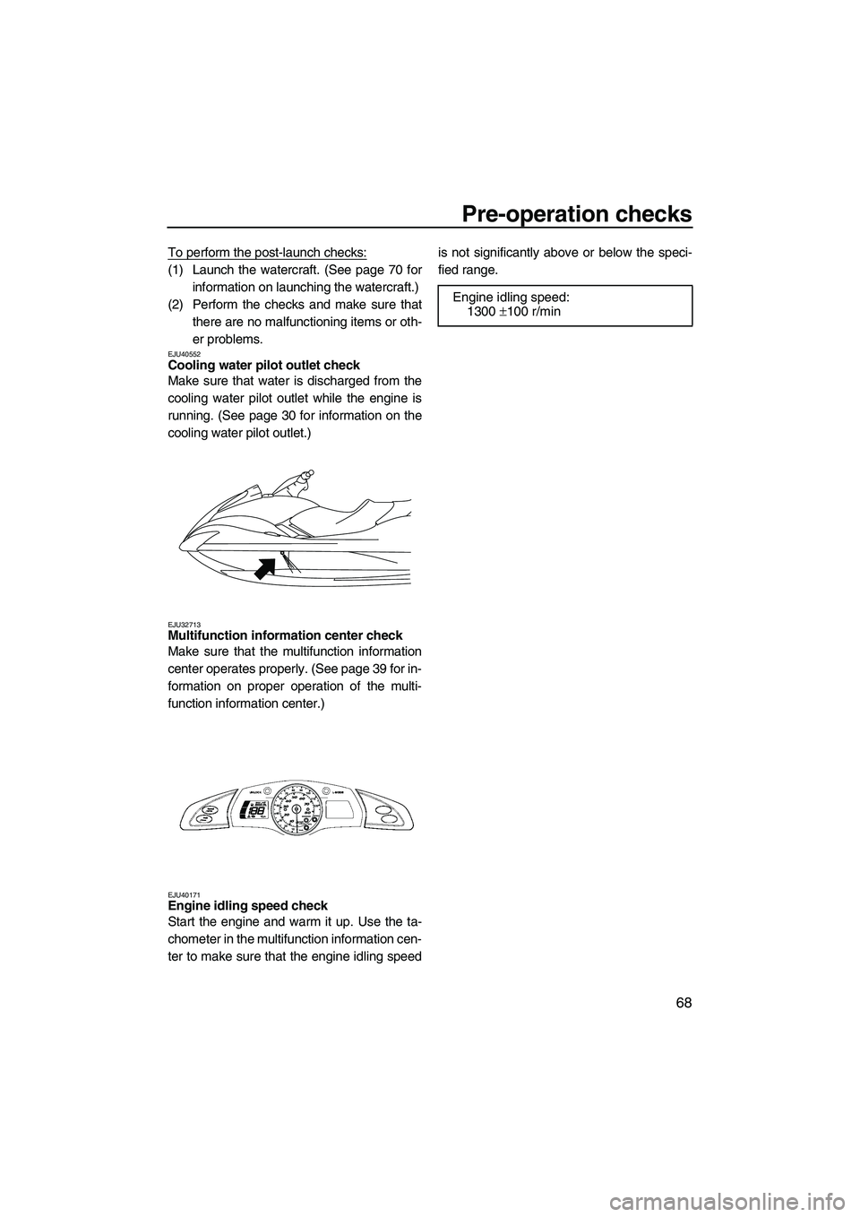 YAMAHA FX HO CRUISER 2010 Manual PDF Pre-operation checks
68
To perform the post-launch checks:
(1) Launch the watercraft. (See page 70 for
information on launching the watercraft.)
(2) Perform the checks and make sure that
there are no 
