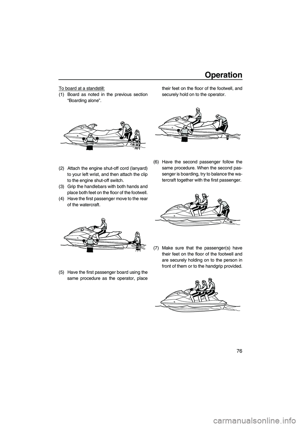 YAMAHA FX HO CRUISER 2010 Manual Online Operation
76
To board at a standstill:
(1) Board as noted in the previous section
“Boarding alone”.
(2) Attach the engine shut-off cord (lanyard)
to your left wrist, and then attach the clip
to th