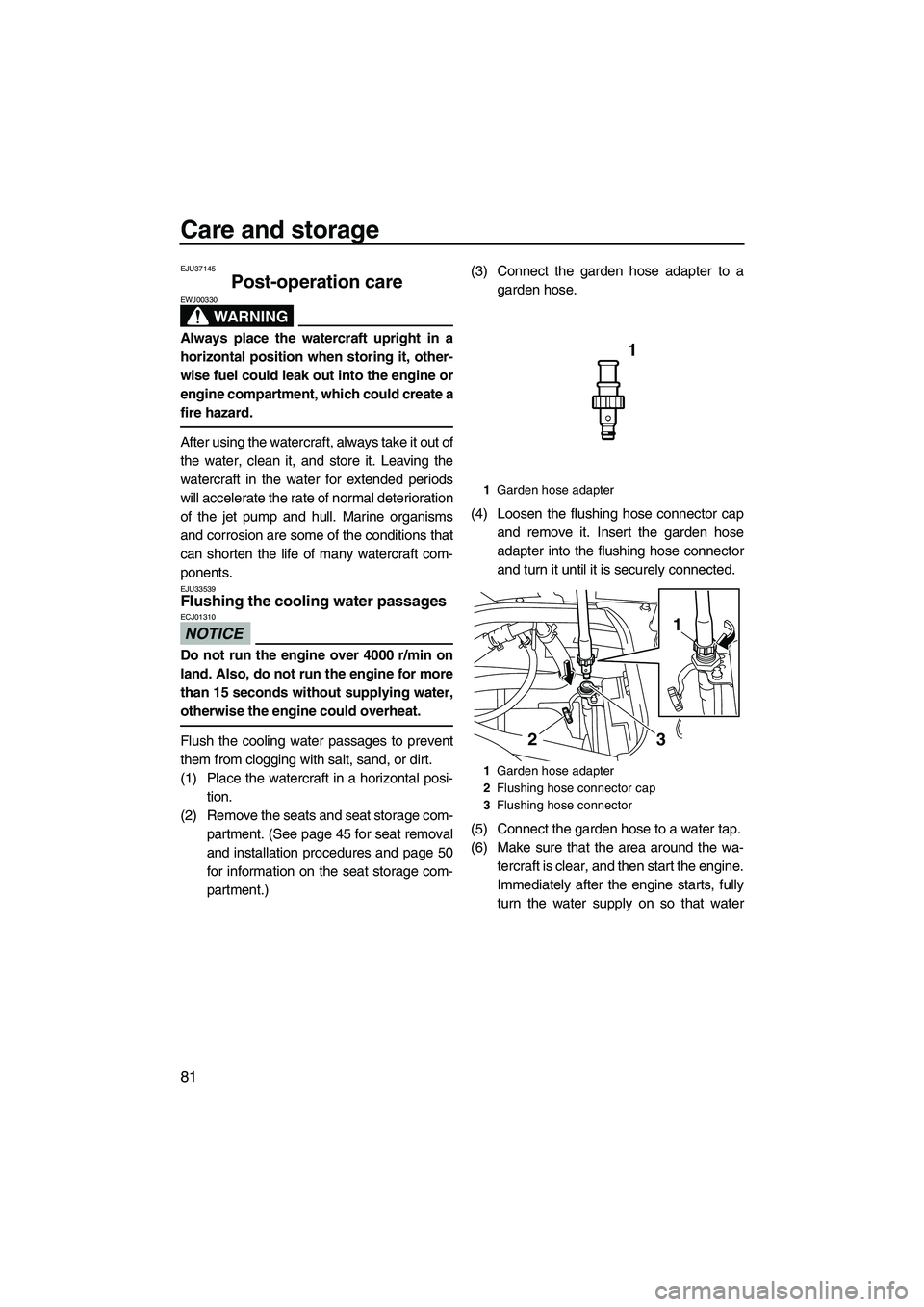 YAMAHA FX HO 2010  Owners Manual Care and storage
81
EJU37145
Post-operation care 
WARNING
EWJ00330
Always place the watercraft upright in a
horizontal position when storing it, other-
wise fuel could leak out into the engine or
engi