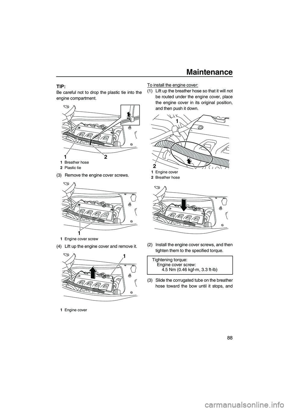 YAMAHA FX HO CRUISER 2010  Owners Manual Maintenance
88
TIP:
Be careful not to drop the plastic tie into the
engine compartment.
(3) Remove the engine cover screws.
(4) Lift up the engine cover and remove it.To install the engine cover:(1) L