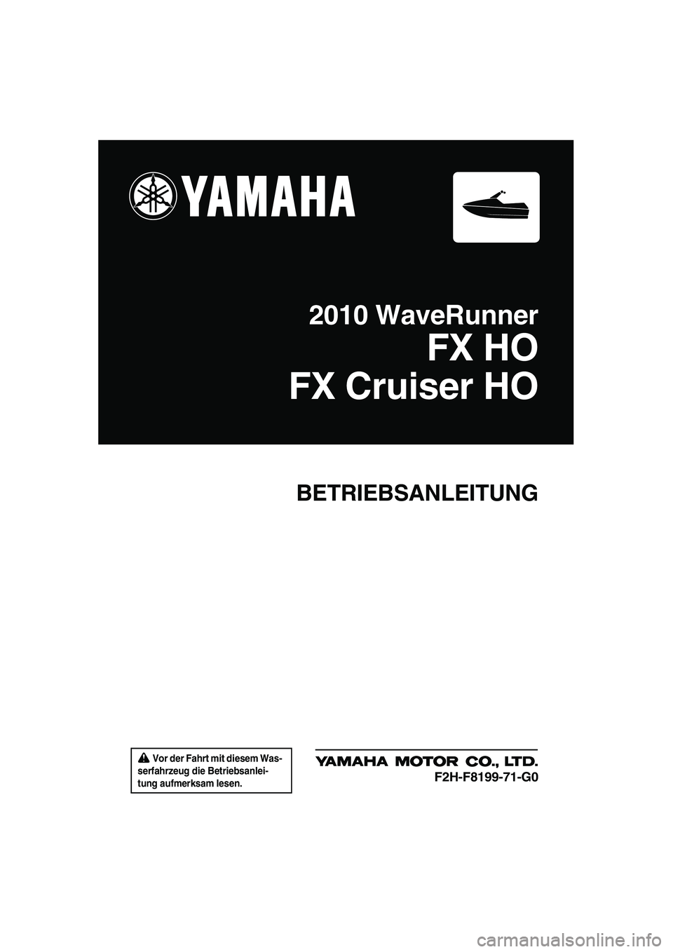 YAMAHA FX HO CRUISER 2010  Betriebsanleitungen (in German)  Vor der Fahrt mit diesem Was-
serfahrzeug die Betriebsanlei-
tung aufmerksam lesen.
BETRIEBSANLEITUNG
2010 WaveRunner
FX HO
FX Cruiser HO
F2H-F8199-71-G0
UF2H71G0.book  Page 1  Tuesday, July 7, 2009 