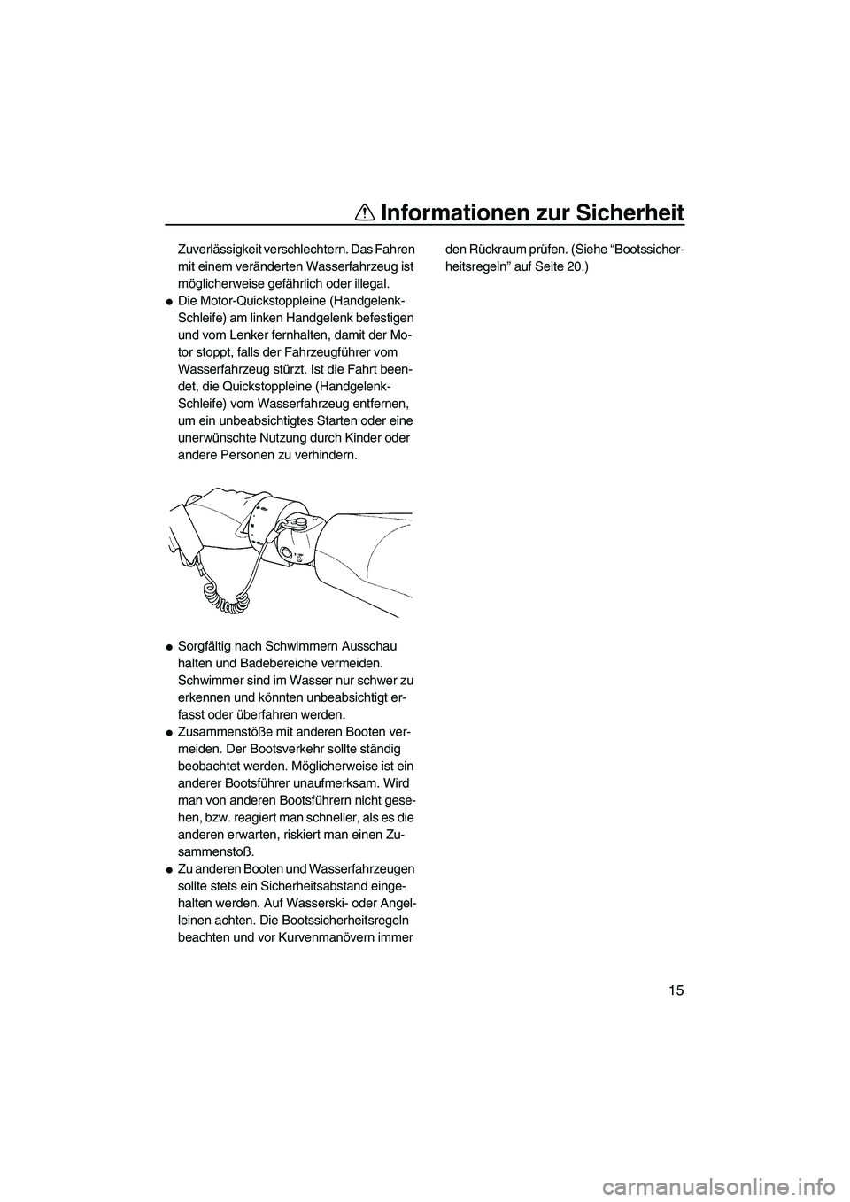 YAMAHA FX HO 2010  Betriebsanleitungen (in German) Informationen zur Sicherheit
15
Zuverlässigkeit verschlechtern. Das Fahren 
mit einem veränderten Wasserfahrzeug ist 
möglicherweise gefährlich oder illegal.
Die Motor-Quickstoppleine (Handgelenk