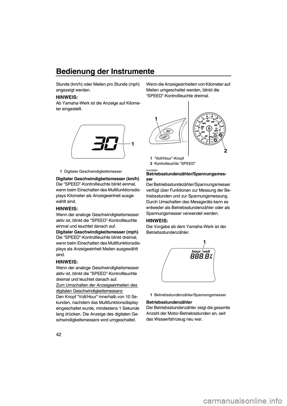 YAMAHA FX HO 2010  Betriebsanleitungen (in German) Bedienung der Instrumente
42
Stunde (km/h) oder Meilen pro Stunde (mph) 
angezeigt werden.
HINWEIS:
Ab Yamaha-Werk ist die Anzeige auf Kilome-
ter eingestellt.
Digitaler Geschwindigkeitsmesser (km/h)
