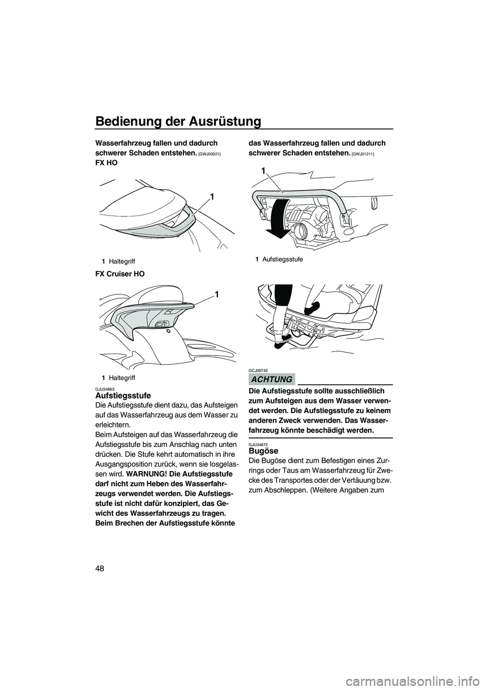 YAMAHA FX HO CRUISER 2010  Betriebsanleitungen (in German) Bedienung der Ausrüstung
48
Wasserfahrzeug fallen und dadurch 
schwerer Schaden entstehen.
 [GWJ00021]
FX HO
FX Cruiser HO
GJU34863Aufstiegsstufe 
Die Aufstiegsstufe dient dazu, das Aufsteigen 
auf d