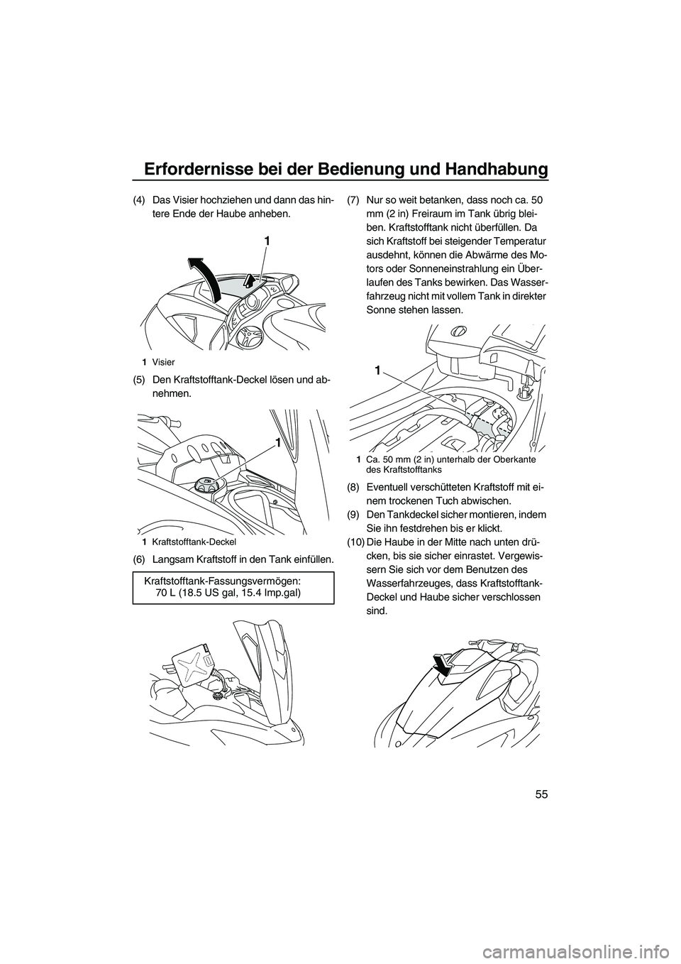 YAMAHA FX HO CRUISER 2010  Betriebsanleitungen (in German) Erfordernisse bei der Bedienung und Handhabung
55
(4) Das Visier hochziehen und dann das hin-
tere Ende der Haube anheben.
(5) Den Kraftstofftank-Deckel lösen und ab-
nehmen.
(6) Langsam Kraftstoff i