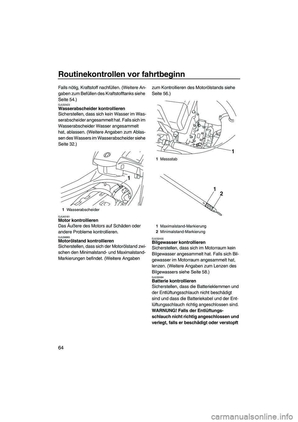 YAMAHA FX HO CRUISER 2010  Betriebsanleitungen (in German) Routinekontrollen vor fahrtbeginn
64
Falls nötig, Kraftstoff nachfüllen. (Weitere An-
gaben zum Befüllen des Kraftstofftanks siehe 
Seite 54.)
GJU32423Wasserabscheider kontrollieren 
Sicherstellen,