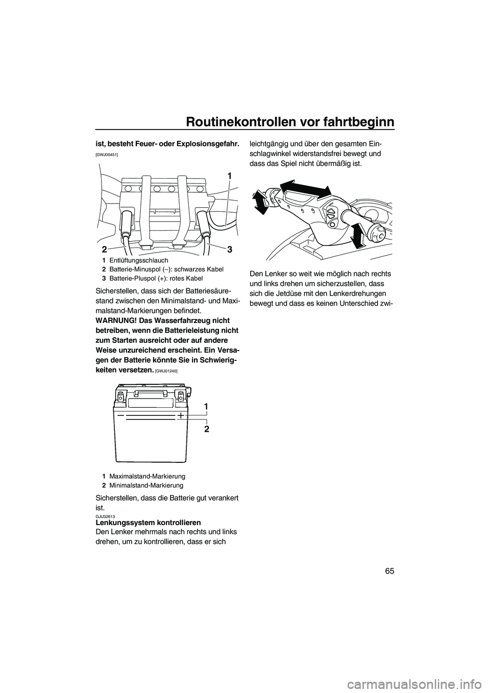 YAMAHA FX HO CRUISER 2010  Betriebsanleitungen (in German) Routinekontrollen vor fahrtbeginn
65
ist, besteht Feuer- oder Explosionsgefahr. 
[GWJ00451]
Sicherstellen, dass sich der Batteriesäure-
stand zwischen den Minimalstand- und Maxi-
malstand-Markierunge