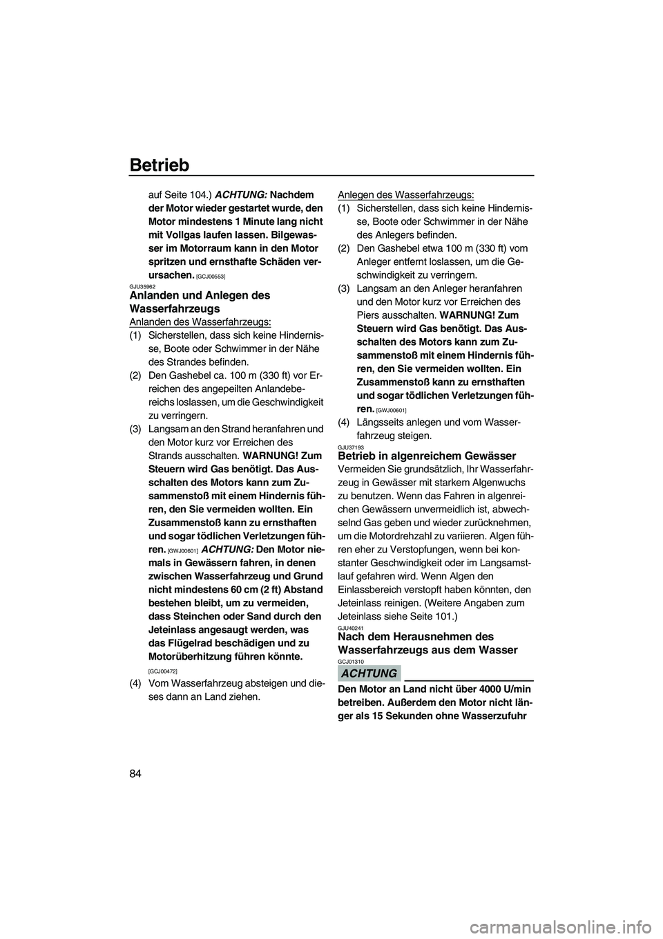 YAMAHA FX HO CRUISER 2010  Betriebsanleitungen (in German) Betrieb
84
auf Seite 104.) ACHTUNG: Nachdem 
der Motor wieder gestartet wurde, den 
Motor mindestens 1 Minute lang nicht 
mit Vollgas laufen lassen. Bilgewas-
ser im Motorraum kann in den Motor 
sprit