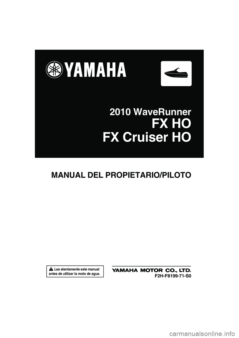 YAMAHA FX HO CRUISER 2010  Manuale de Empleo (in Spanish)  Lea atentamente este manual 
antes de utilizar la moto de agua.
MANUAL DEL PROPIETARIO/PILOTO
2010 WaveRunner
FX HO
FX Cruiser HO
F2H-F8199-71-S0
UF2H71S0.book  Page 1  Tuesday, July 7, 2009  12:56 P