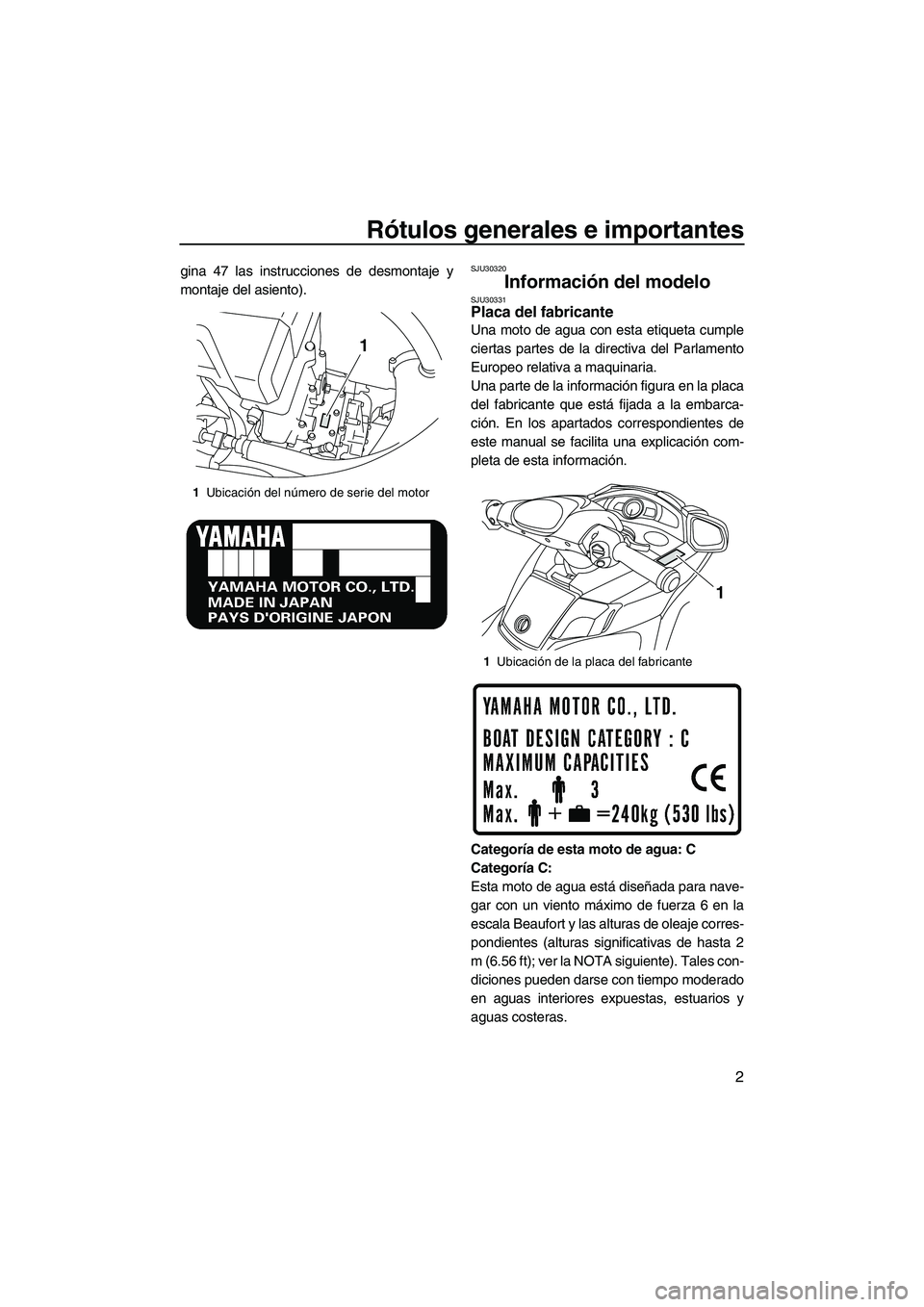 YAMAHA FX HO CRUISER 2010  Manuale de Empleo (in Spanish) Rótulos generales e importantes
2
gina 47 las instrucciones de desmontaje y
montaje del asiento).SJU30320
Información del modelo SJU30331Placa del fabricante 
Una moto de agua con esta etiqueta cump