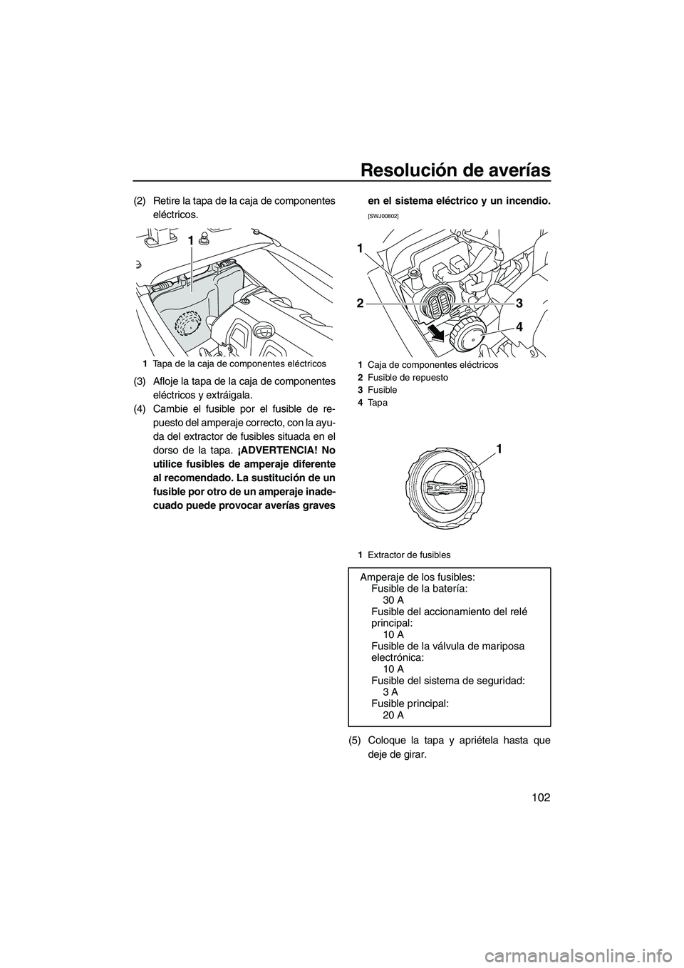 YAMAHA FX HO 2010 Manuale de Empleo (in Spanish) Resolución de averías
102
(2) Retire la tapa de la caja de componentes
eléctricos.
(3) Afloje la tapa de la caja de componentes
eléctricos y extráigala.
(4) Cambie el fusible por el fusible de re YAMAHA FX HO 2010 Manuale de Empleo (in Spanish) Resolución de averías
102
(2) Retire la tapa de la caja de componentes
eléctricos.
(3) Afloje la tapa de la caja de componentes
eléctricos y extráigala.
(4) Cambie el fusible por el fusible de re