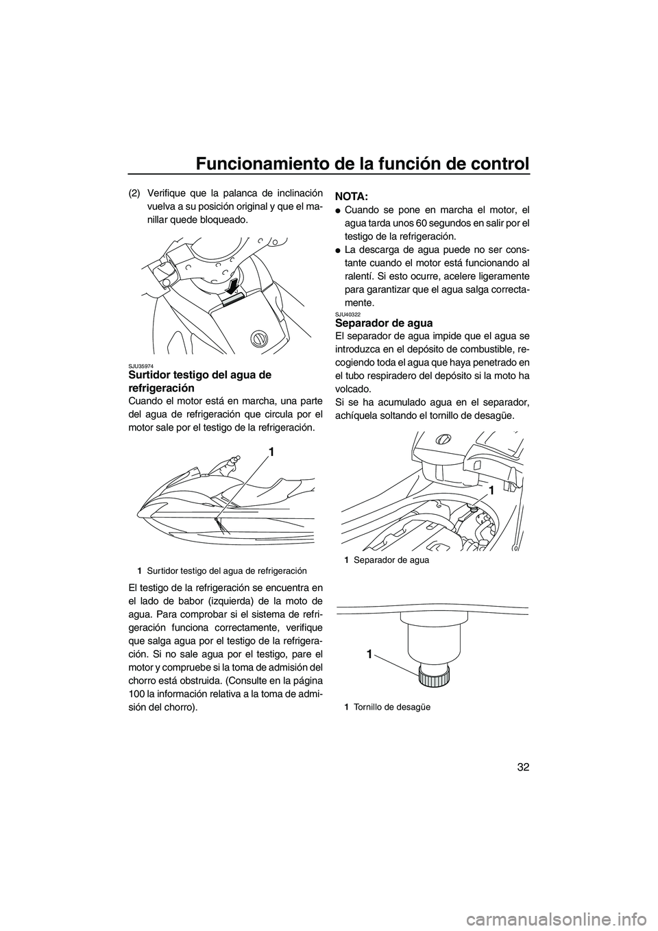 YAMAHA FX HO 2010  Manuale de Empleo (in Spanish) Funcionamiento de la función de control
32
(2) Verifique que la palanca de inclinación
vuelva a su posición original y que el ma-
nillar quede bloqueado.
SJU35974Surtidor testigo del agua de 
refri