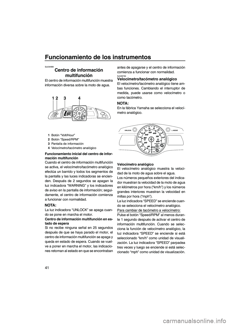 YAMAHA FX HO 2010  Manuale de Empleo (in Spanish) Funcionamiento de los instrumentos
41
SJU34906
Centro de información 
multifunción 
El centro de información multifunción muestra
información diversa sobre la moto de agua.
Funcionamiento inicial