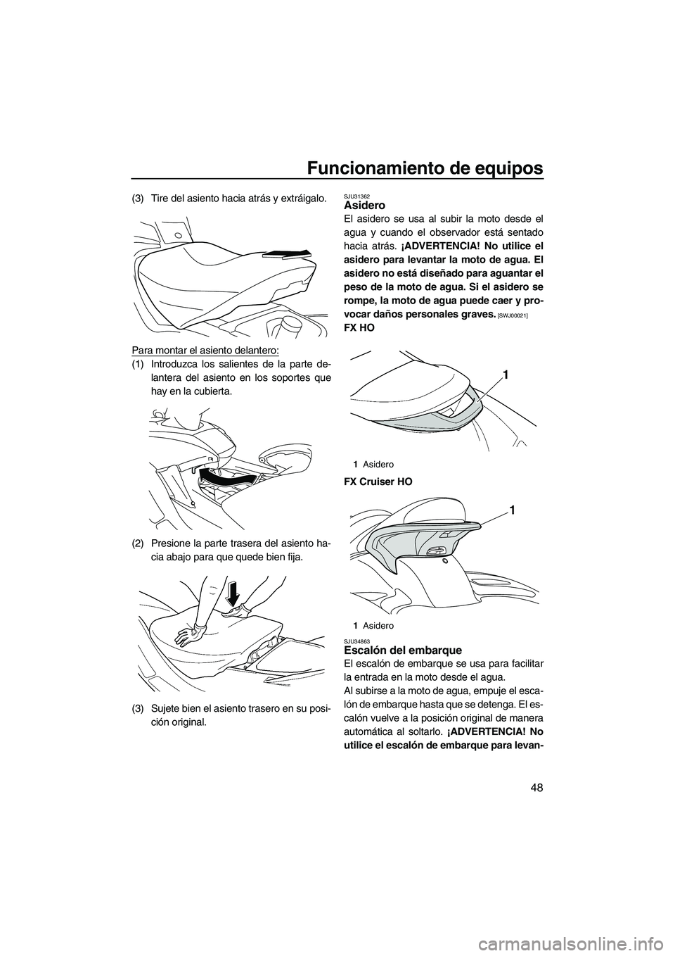 YAMAHA FX HO 2010 Manuale de Empleo (in Spanish) Funcionamiento de equipos
48
(3) Tire del asiento hacia atrás y extráigalo.
Para montar el asiento delantero:
(1) Introduzca los salientes de la parte de-
lantera del asiento en los soportes que
hay YAMAHA FX HO 2010 Manuale de Empleo (in Spanish) Funcionamiento de equipos
48
(3) Tire del asiento hacia atrás y extráigalo.
Para montar el asiento delantero:
(1) Introduzca los salientes de la parte de-
lantera del asiento en los soportes que
hay