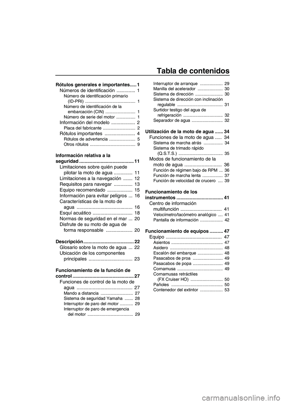 YAMAHA FX HO CRUISER 2010  Manuale de Empleo (in Spanish) Tabla de contenidos
Rótulos generales e importantes..... 1
Números de identificación ..............  1
Número de identificación primario 
(ID-PRI) ..........................................  1
N�
