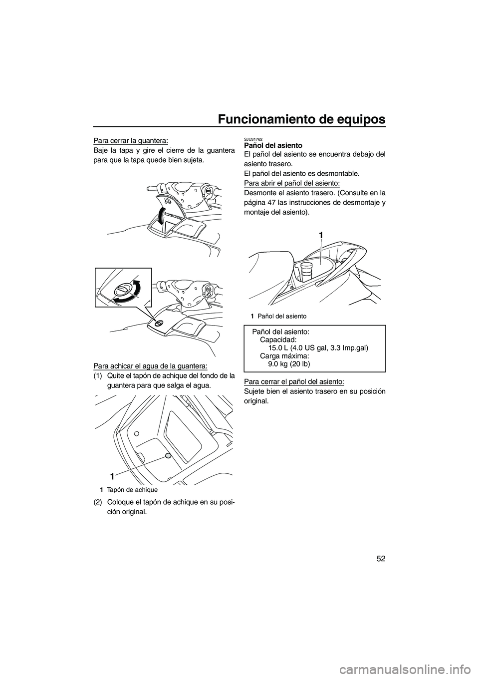 YAMAHA FX HO 2010  Manuale de Empleo (in Spanish) Funcionamiento de equipos
52
Para cerrar la guantera:
Baje la tapa y gire el cierre de la guantera
para que la tapa quede bien sujeta.
Para achicar el agua de la guantera:
(1) Quite el tapón de achiq