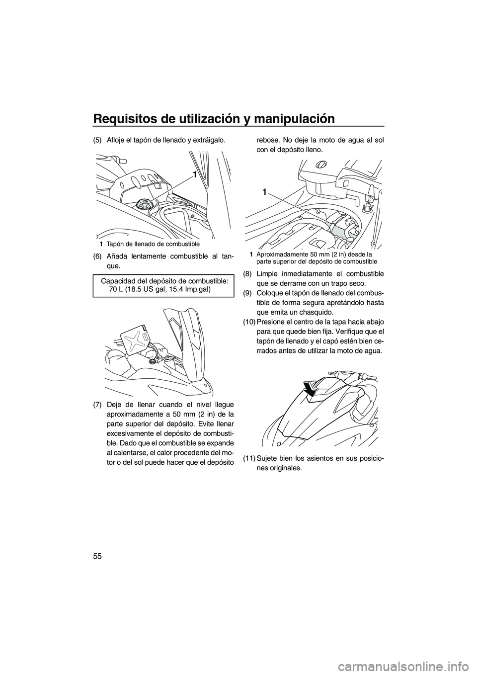 YAMAHA FX HO 2010  Manuale de Empleo (in Spanish) Requisitos de utilización y manipulación
55
(5) Afloje el tapón de llenado y extráigalo.
(6) Añada lentamente combustible al tan-
que.
(7) Deje de llenar cuando el nivel llegue
aproximadamente a 