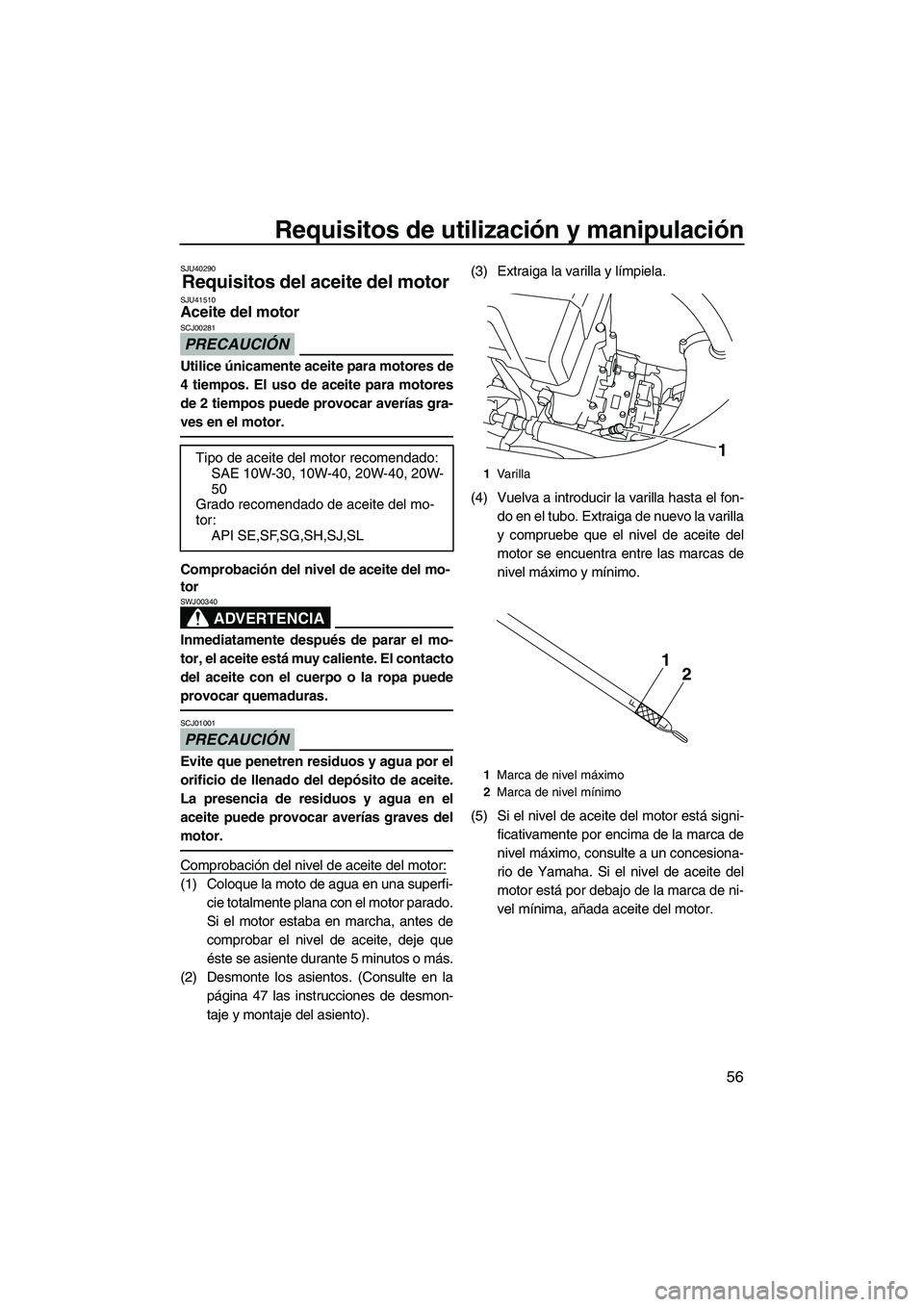 YAMAHA FX HO 2010  Manuale de Empleo (in Spanish) Requisitos de utilización y manipulación
56
SJU40290
Requisitos del aceite del motor SJU41510Aceite del motor 
PRECAUCIÓN
SCJ00281
Utilice únicamente aceite para motores de
4 tiempos. El uso de ac