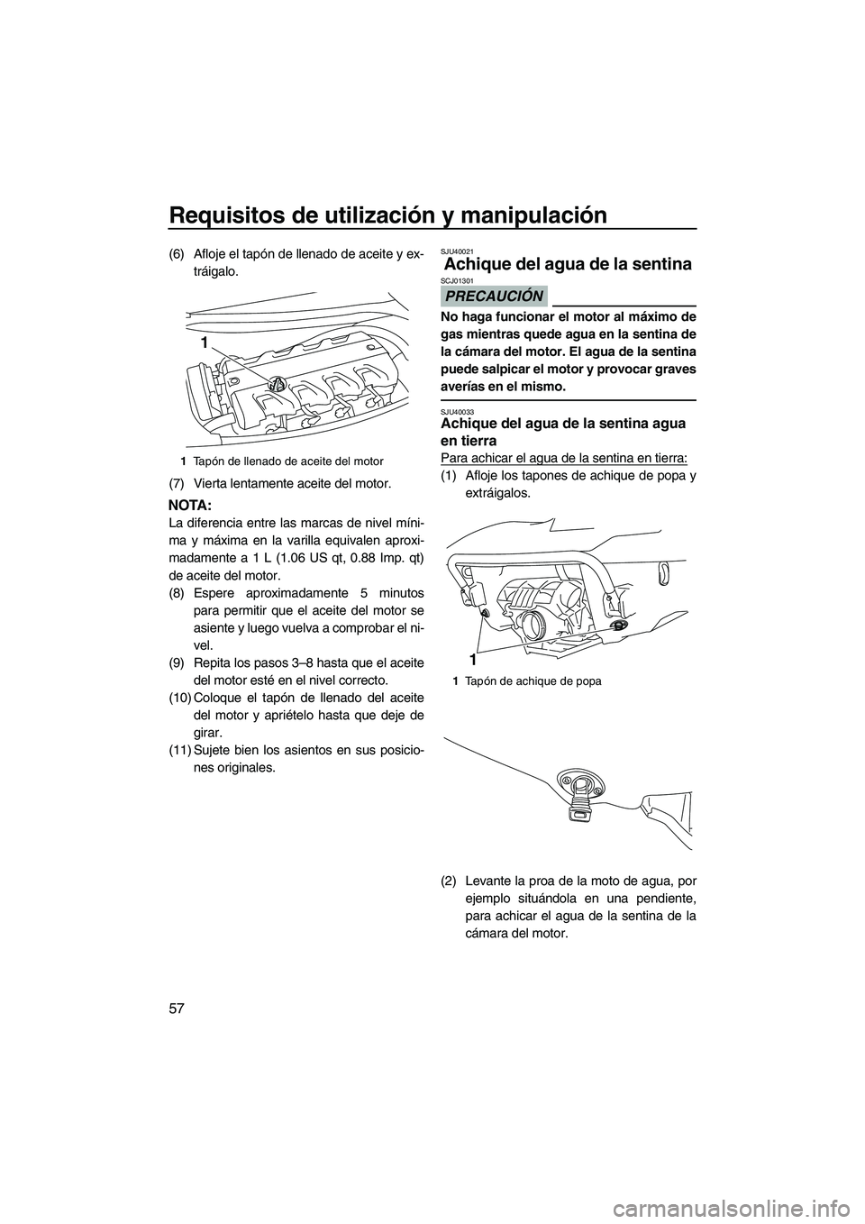 YAMAHA FX HO 2010  Manuale de Empleo (in Spanish) Requisitos de utilización y manipulación
57
(6) Afloje el tapón de llenado de aceite y ex-
tráigalo.
(7) Vierta lentamente aceite del motor.
NOTA:
La diferencia entre las marcas de nivel míni-
ma