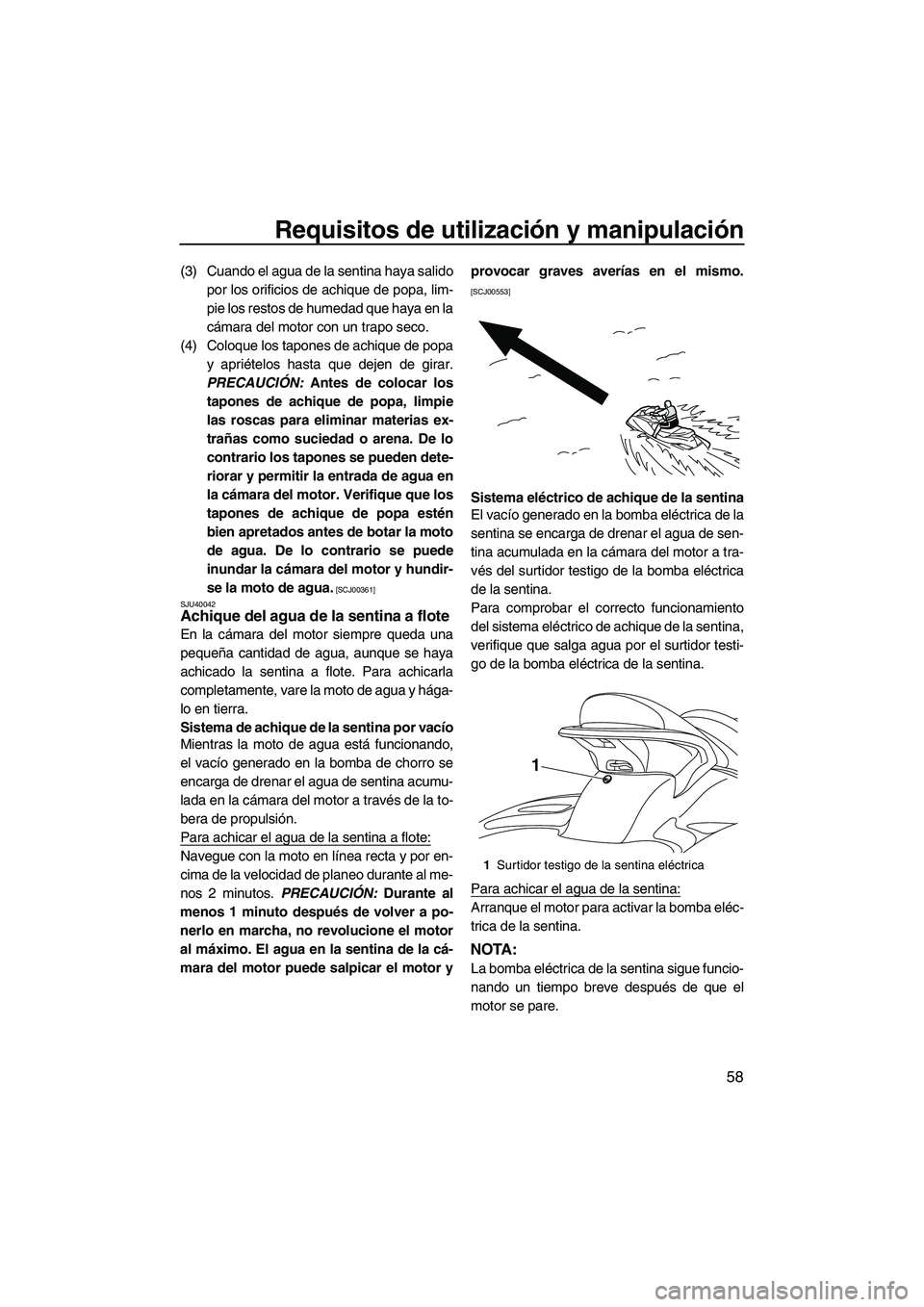 YAMAHA FX HO 2010  Manuale de Empleo (in Spanish) Requisitos de utilización y manipulación
58
(3) Cuando el agua de la sentina haya salido
por los orificios de achique de popa, lim-
pie los restos de humedad que haya en la
cámara del motor con un 