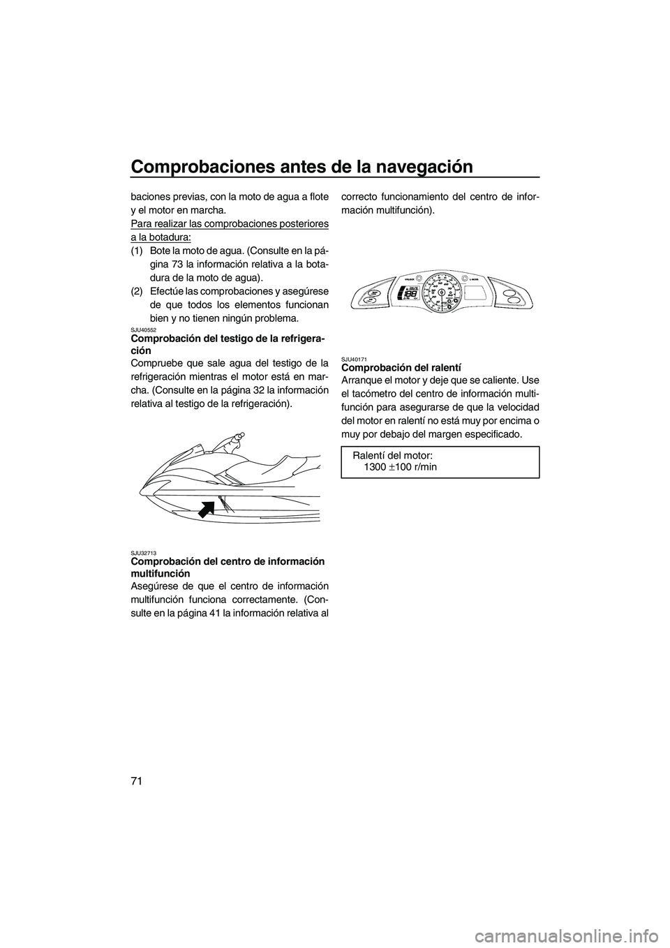 YAMAHA FX HO 2010 Manuale de Empleo (in Spanish) Comprobaciones antes de la navegación
71
baciones previas, con la moto de agua a flote
y el motor en marcha.
Para realizar las comprobaciones posteriores
a la botadura:
(1) Bote la moto de agua. (Con YAMAHA FX HO 2010 Manuale de Empleo (in Spanish) Comprobaciones antes de la navegación
71
baciones previas, con la moto de agua a flote
y el motor en marcha.
Para realizar las comprobaciones posteriores
a la botadura:
(1) Bote la moto de agua. (Con