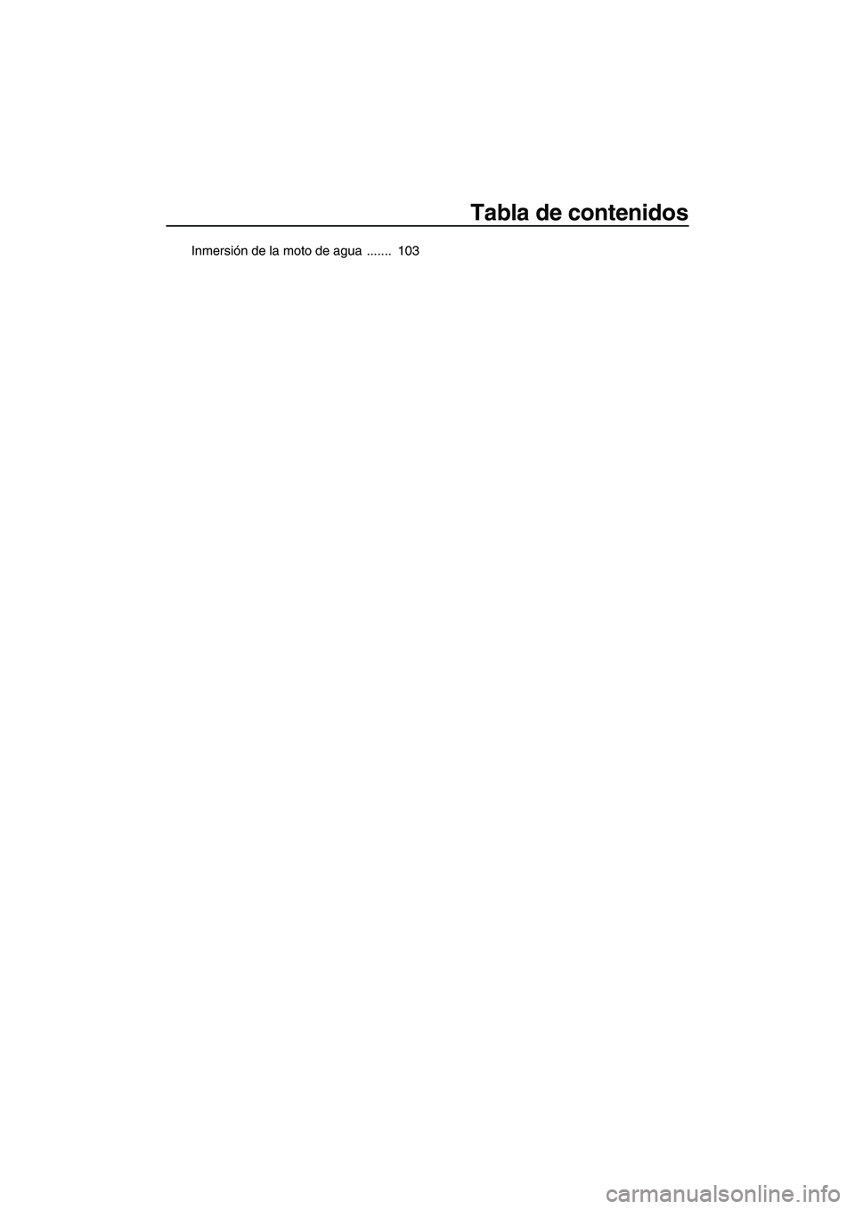 YAMAHA FX HO 2010  Manuale de Empleo (in Spanish) Tabla de contenidos
Inmersión de la moto de agua  .......  103
UF2H71S0.book  Page 3  Tuesday, July 7, 2009  12:56 PM 
