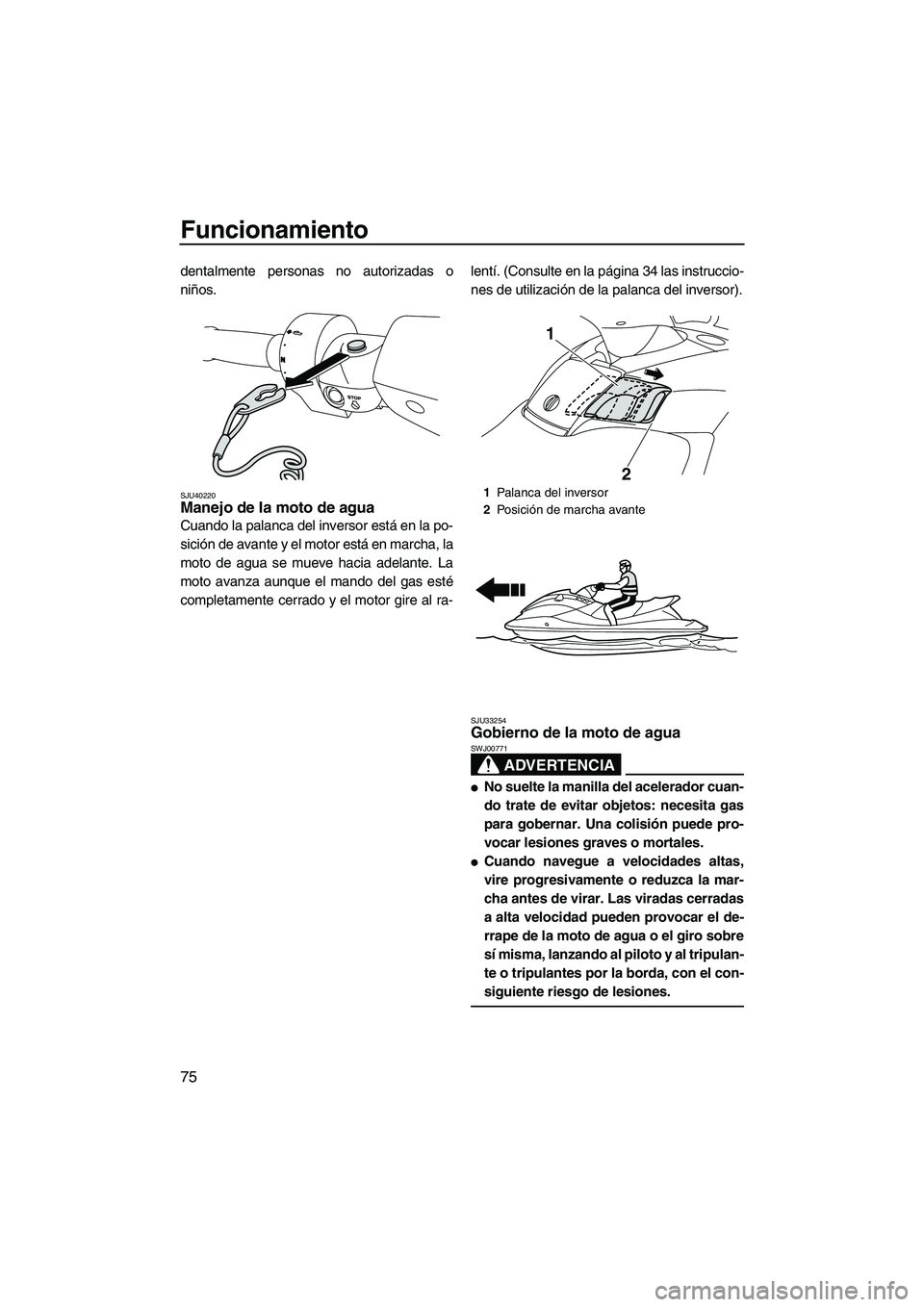 YAMAHA FX HO 2010 Manuale de Empleo (in Spanish) Funcionamiento
75
dentalmente personas no autorizadas o
niños.
SJU40220Manejo de la moto de agua
Cuando la palanca del inversor está en la po-
sición de avante y el motor está en marcha, la
moto YAMAHA FX HO 2010 Manuale de Empleo (in Spanish) Funcionamiento
75
dentalmente personas no autorizadas o
niños.
SJU40220Manejo de la moto de agua
Cuando la palanca del inversor está en la po-
sición de avante y el motor está en marcha, la
moto
