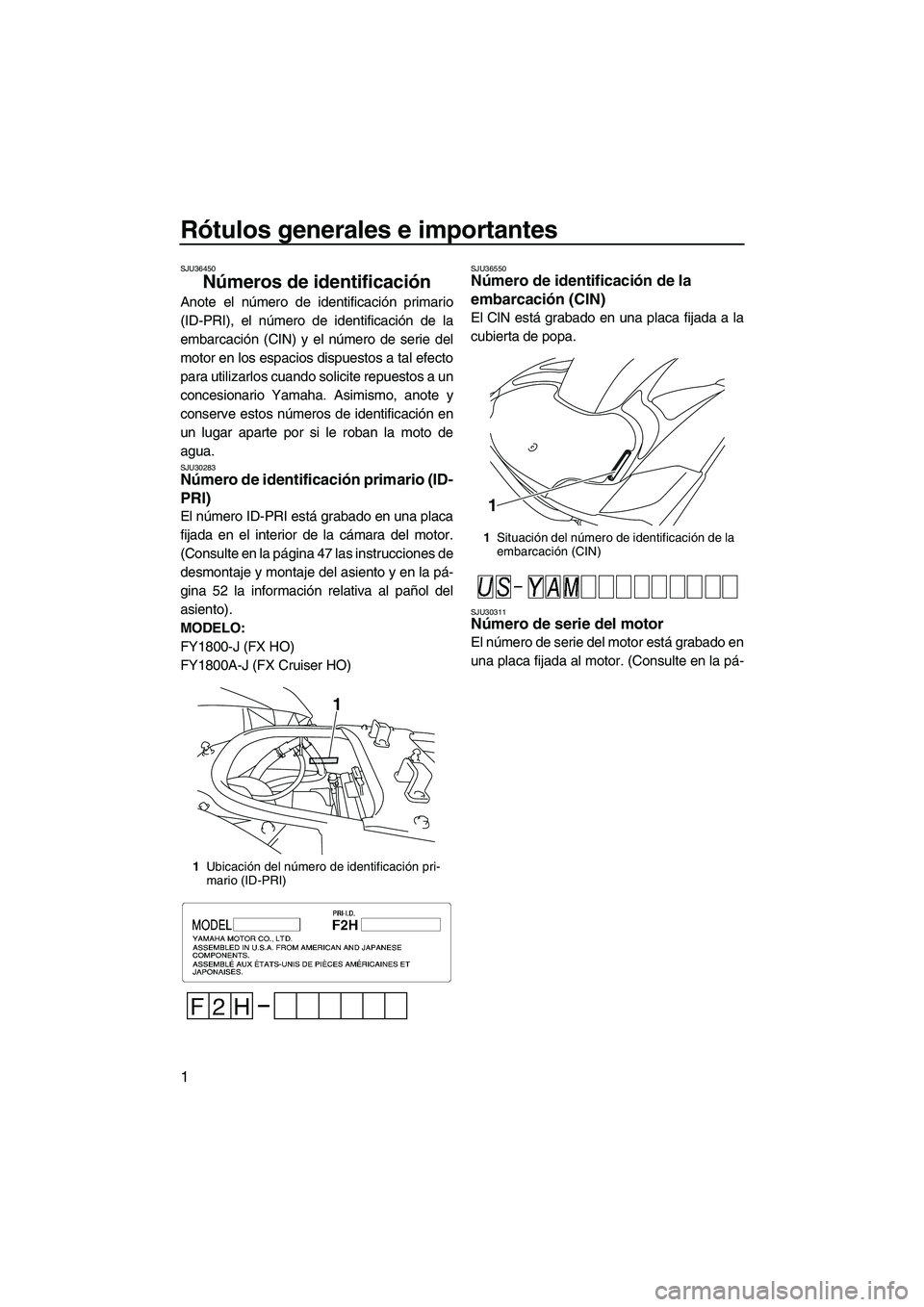 YAMAHA FX HO 2010 Manuale de Empleo (in Spanish) Rótulos generales e importantes
1
SJU36450
Números de identificación
Anote el número de identificación primario
(ID-PRI), el número de identificación de la
embarcación (CIN) y el número de s YAMAHA FX HO 2010 Manuale de Empleo (in Spanish) Rótulos generales e importantes
1
SJU36450
Números de identificación
Anote el número de identificación primario
(ID-PRI), el número de identificación de la
embarcación (CIN) y el número de s
