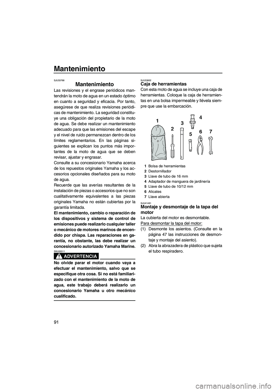 YAMAHA FX HO 2010  Manuale de Empleo (in Spanish) Mantenimiento
91
SJU33768
Mantenimiento 
Las revisiones y el engrase periódicos man-
tendrán la moto de agua en un estado óptimo
en cuanto a seguridad y eficacia. Por tanto,
asegúrese de que reali