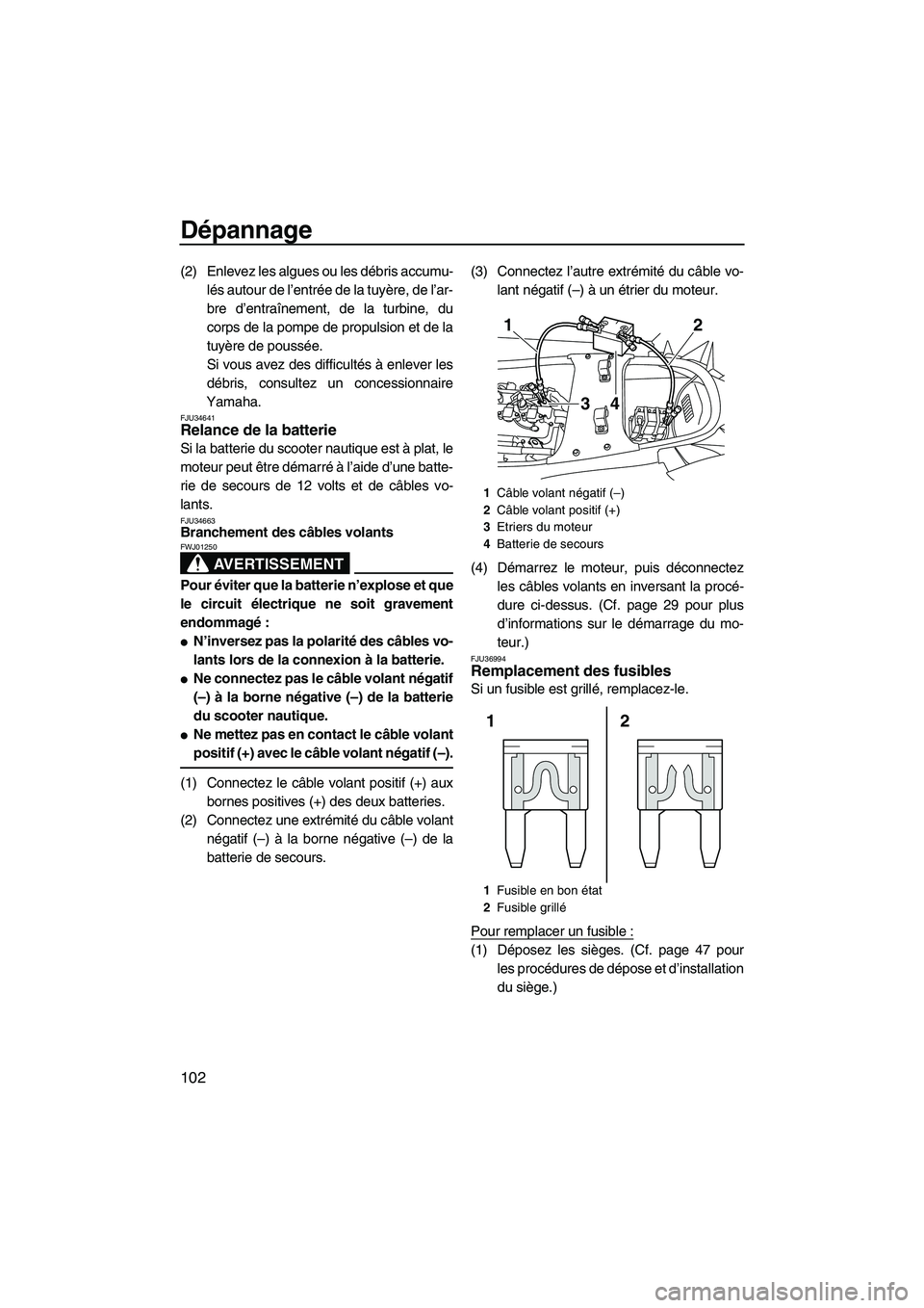 YAMAHA FX HO 2010  Notices Demploi (in French) Dépannage
102
(2) Enlevez les algues ou les débris accumu-
lés autour de l’entrée de la tuyère, de l’ar-
bre d’entraînement, de la turbine, du
corps de la pompe de propulsion et de la
tuy