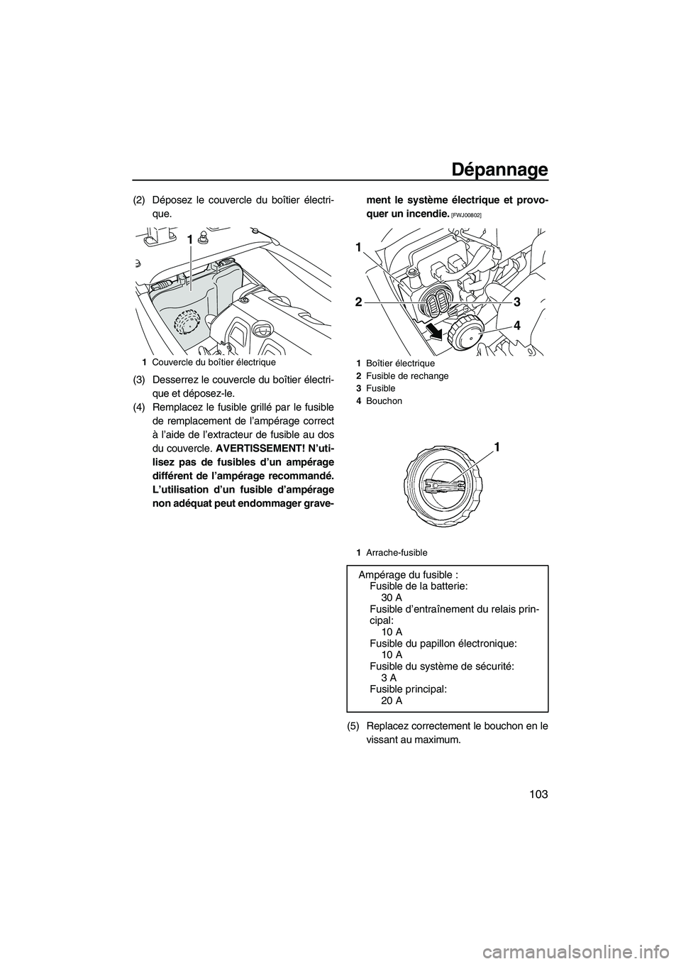 YAMAHA FX HO CRUISER 2010  Notices Demploi (in French) Dépannage
103
(2) Déposez le couvercle du boîtier électri-
que.
(3) Desserrez le couvercle du boîtier électri-
que et déposez-le.
(4) Remplacez le fusible grillé par le fusible
de remplacement