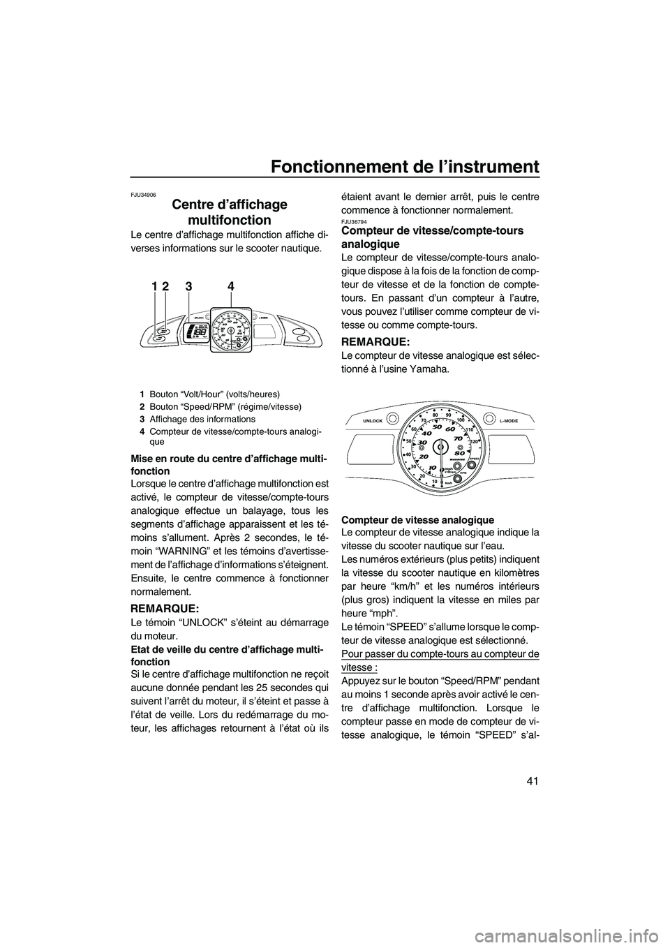 YAMAHA FX HO 2010  Notices Demploi (in French) Fonctionnement de l’instrument
41
FJU34906
Centre d’affichage 
multifonction 
Le centre d’affichage multifonction affiche di-
verses informations sur le scooter nautique.
Mise en route du centre
