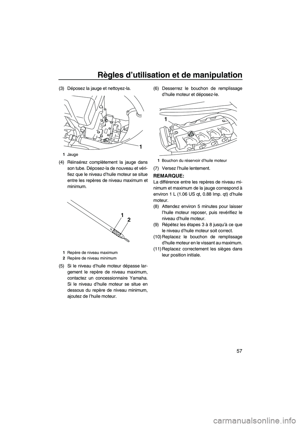 YAMAHA FX HO 2010  Notices Demploi (in French) Règles d’utilisation et de manipulation
57
(3) Déposez la jauge et nettoyez-la.
(4) Réinsérez complètement la jauge dans
son tube. Déposez-la de nouveau et véri-
fiez que le niveau d’huile 