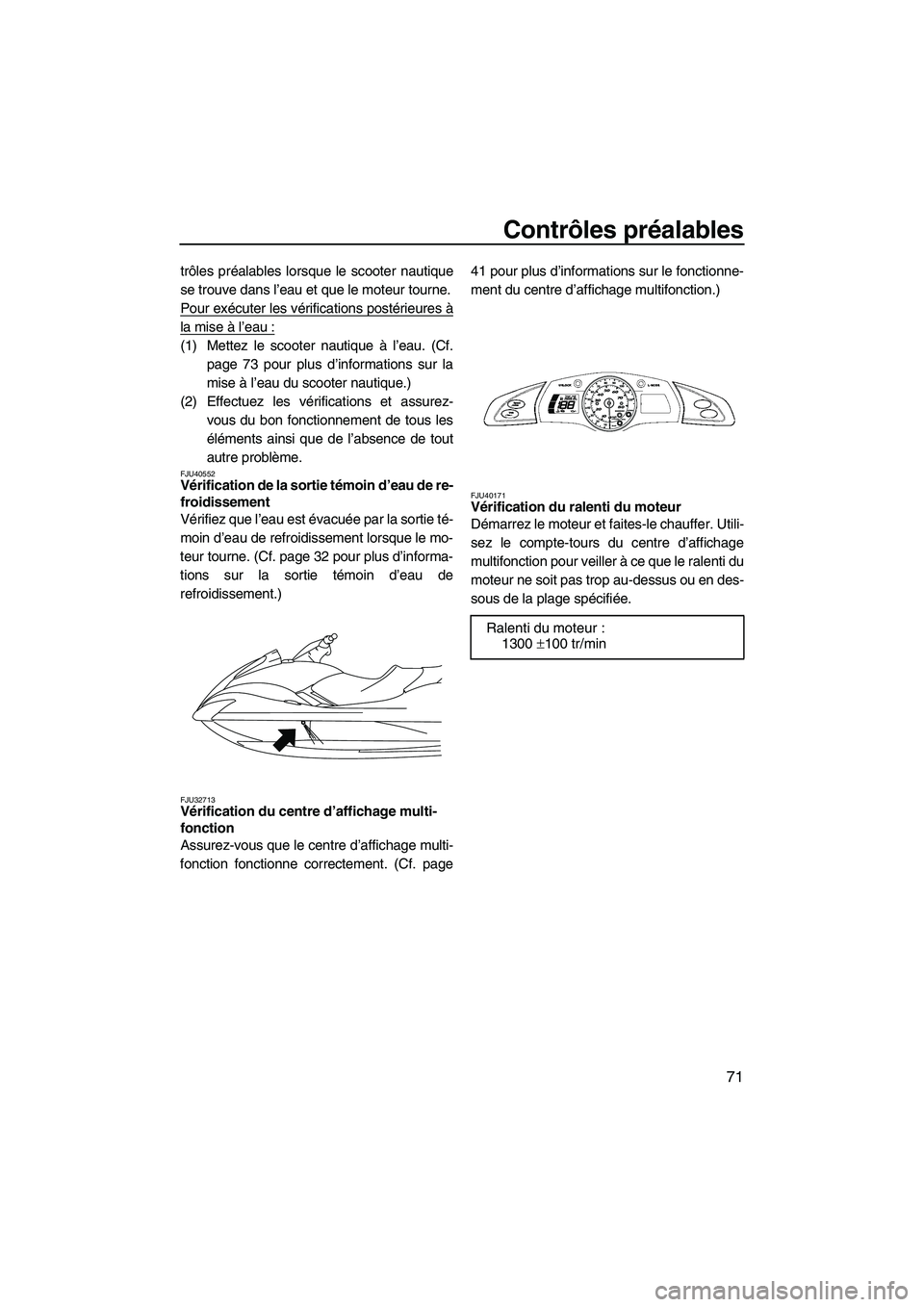 YAMAHA FX HO 2010  Notices Demploi (in French) Contrôles préalables
71
trôles préalables lorsque le scooter nautique
se trouve dans l’eau et que le moteur tourne.
Pour exécuter les vérifications postérieures à
la mise à l’eau :
(1) Me